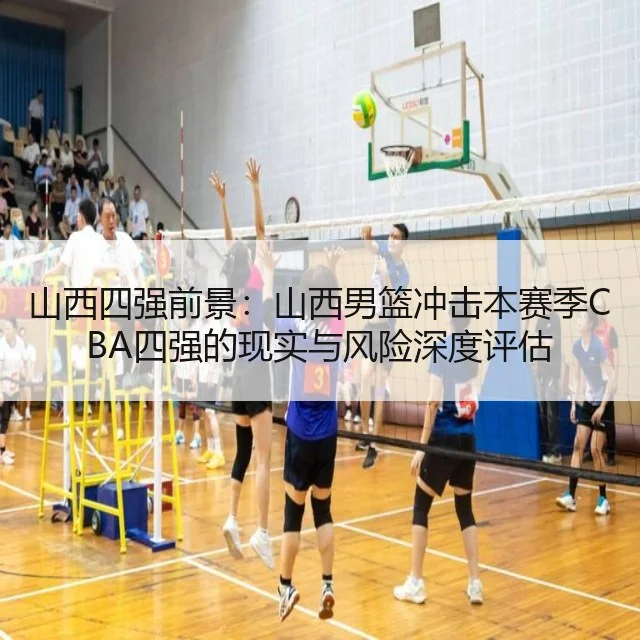 山西四强前景：山西男篮冲击本赛季CBA四强的现实与风险深度评估